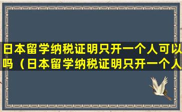 日本留学纳税证明只开一个人可以吗（日本留学纳税证明只开一个人可以吗怎么开）