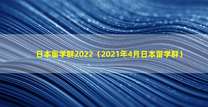 日本留学群2022（2021年4月日本留学群）