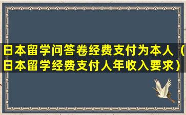日本留学问答卷经费支付为本人（日本留学经费支付人年收入要求）