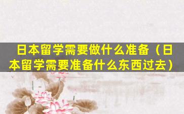 日本留学需要做什么准备（日本留学需要准备什么东西过去）