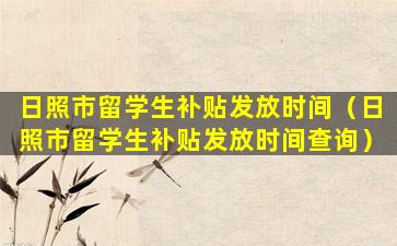 日照市留学生补贴发放时间（日照市留学生补贴发放时间查询）