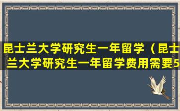昆士兰大学研究生一年留学（昆士兰大学研究生一年留学费用需要50万吗）