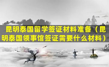 昆明泰国留学签证材料准备（昆明泰国领事馆签证需要什么材料）