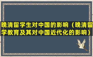 晚清留学生对中国的影响（晚清留学教育及其对中国近代化的影响）