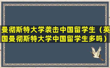 曼彻斯特大学袭击中国留学生（英国曼彻斯特大学中国留学生多吗）