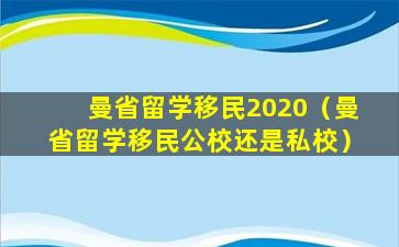 曼省留学移民2020（曼省留学移民公校还是私校）