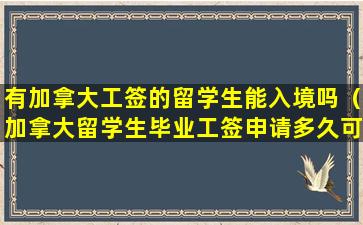 有加拿大工签的留学生能入境吗（加拿大留学生毕业工签申请多久可以拿到）