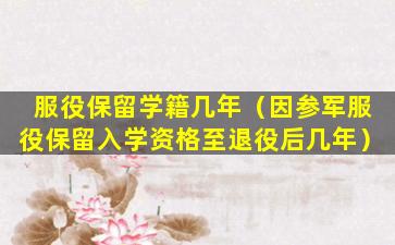 服役保留学籍几年（因参军服役保留入学资格至退役后几年）