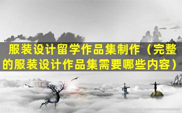 服装设计留学作品集制作（完整的服装设计作品集需要哪些内容）