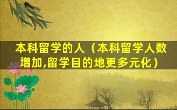 本科留学的人（本科留学人数增加,留学目的地更多元化）