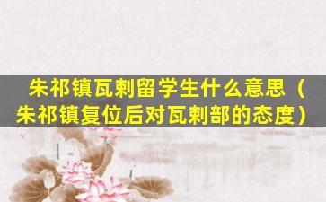 朱祁镇瓦剌留学生什么意思（朱祁镇复位后对瓦剌部的态度）