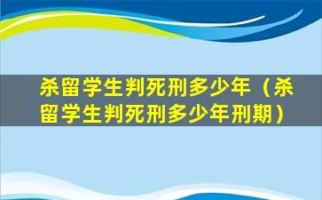 杀留学生判死刑多少年（杀留学生判死刑多少年刑期）