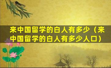 来中国留学的白人有多少（来中国留学的白人有多少人口）