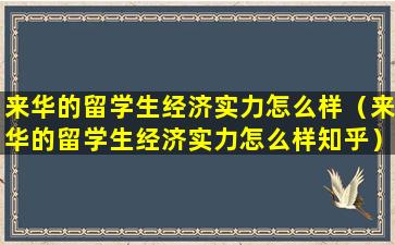 来华的留学生经济实力怎么样（来华的留学生经济实力怎么样知乎）