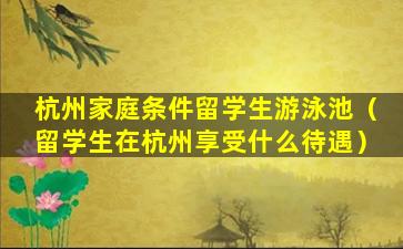 杭州家庭条件留学生游泳池（留学生在杭州享受什么待遇）
