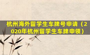杭州海外留学生车牌号申请（2020年杭州留学生车牌申领）