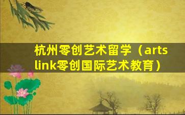 杭州零创艺术留学（artslink零创国际艺术教育）