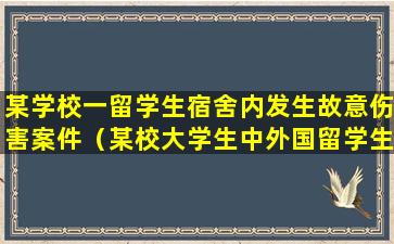 某学校一留学生宿舍内发生故意伤害案件（某校大学生中外国留学生占10随机从该学生）