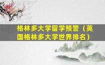 格林多大学留学预警（英国格林多大学世界排名）