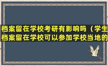档案留在学校考研有影响吗（学生档案留在学校可以参加学校当地的研究生考试吗）