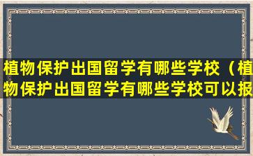 植物保护出国留学有哪些学校（植物保护出国留学有哪些学校可以报）