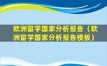 欧洲留学国家分析报告（欧洲留学国家分析报告模板）