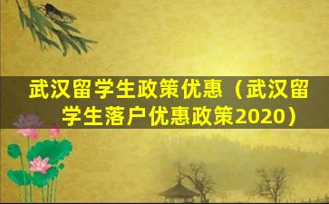 武汉留学生政策优惠（武汉留学生落户优惠政策2020）