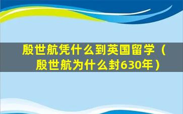 殷世航凭什么到英国留学（殷世航为什么封630年）