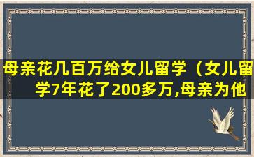 母亲花几百万给女儿留学（女儿留学7年花了200多万,母亲为他找工作,她却看不上）