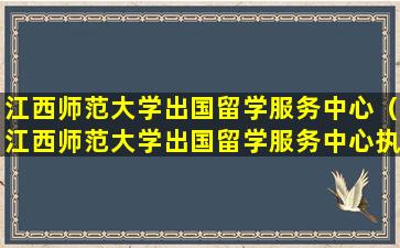 江西师范大学出国留学服务中心（江西师范大学出国留学服务中心执行主任）