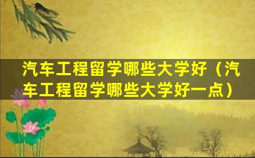汽车工程留学哪些大学好（汽车工程留学哪些大学好一点）