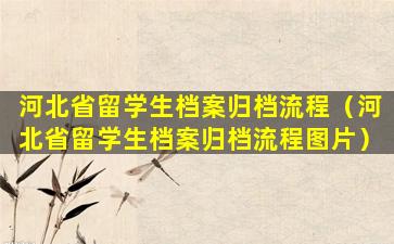 河北省留学生档案归档流程（河北省留学生档案归档流程图片）