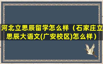 河北立思辰留学怎么样（石家庄立思辰大语文(广安校区)怎么样）