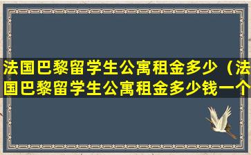 法国巴黎留学生公寓租金多少（法国巴黎留学生公寓租金多少钱一个月）