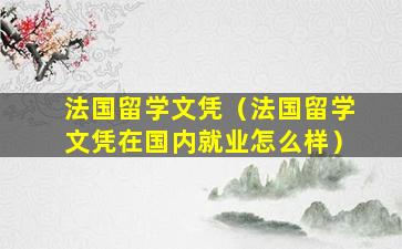 法国留学文凭（法国留学文凭在国内就业怎么样）