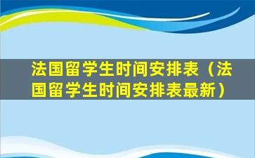法国留学生时间安排表（法国留学生时间安排表最新）