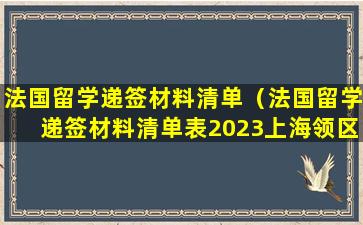 法国留学递签材料清单（法国留学递签材料清单表2023上海领区）