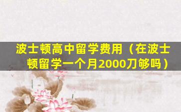 波士顿高中留学费用（在波士顿留学一个月2000刀够吗）