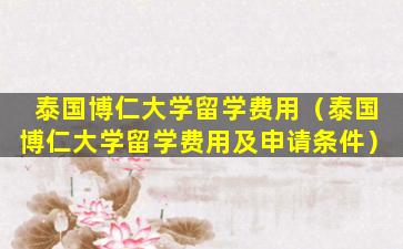 泰国博仁大学留学费用（泰国博仁大学留学费用及申请条件）