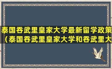 泰国吞武里皇家大学最新留学政策（泰国吞武里皇家大学和吞武里大学）