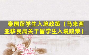 泰国留学生入境政策（马来西亚移民局关于留学生入境政策）