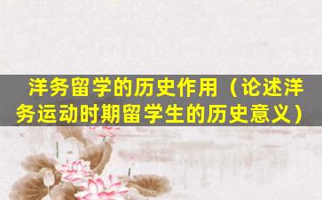洋务留学的历史作用（论述洋务运动时期留学生的历史意义）