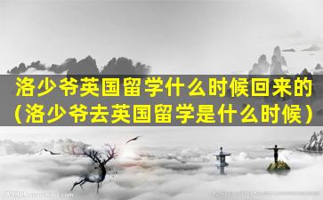 洛少爷英国留学什么时候回来的（洛少爷去英国留学是什么时候）