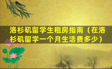 洛杉矶留学生租房指南（在洛杉矶留学一个月生活费多少）
