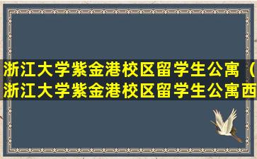 浙江大学紫金港校区留学生公寓（浙江大学紫金港校区留学生公寓西区310058）