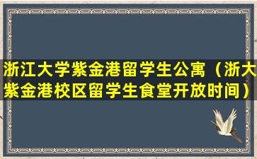 浙江大学紫金港留学生公寓（浙大紫金港校区留学生食堂开放时间）