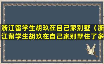 浙江留学生胡玖在自己家别墅（浙江留学生胡玖在自己家别墅住了多久）