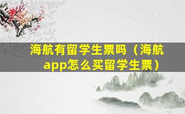 海航有留学生票吗（海航app怎么买留学生票）