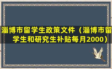 淄博市留学生政策文件（淄博市留学生和研究生补贴每月2000）