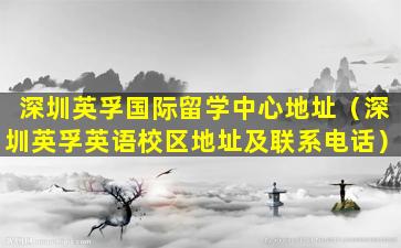 深圳英孚国际留学中心地址（深圳英孚英语校区地址及联系电话）